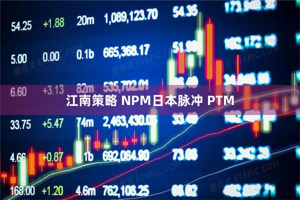 江南策略 NPM日本脉冲 PTM