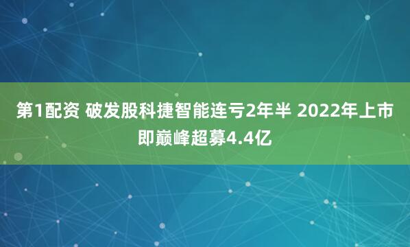 第1配资 破发股科捷智能连亏2年半 2022年上市即巅峰超募4.4亿