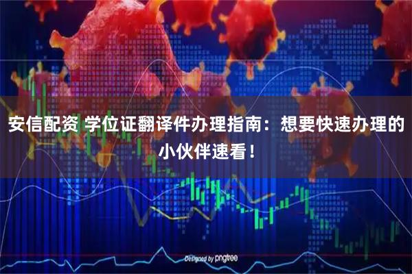 安信配资 学位证翻译件办理指南：想要快速办理的小伙伴速看！