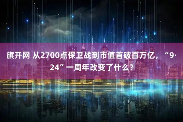 旗开网 从2700点保卫战到市值首破百万亿，“9·24”一周年改变了什么？