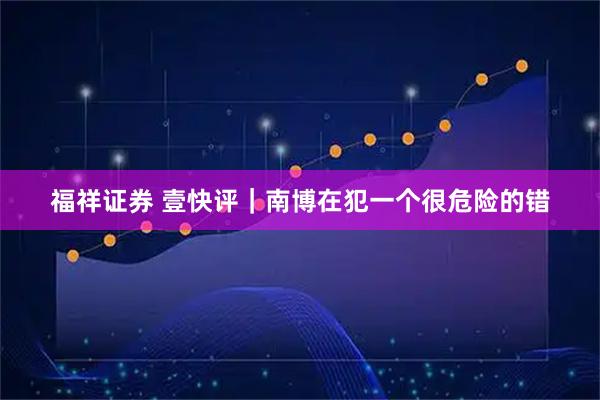 福祥证券 壹快评｜南博在犯一个很危险的错